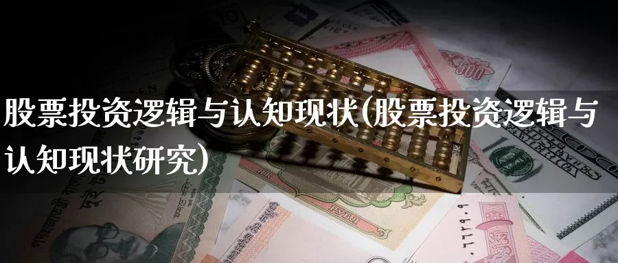 股票投资逻辑与认知现状(股票投资逻辑与认知现状研究)_https://www.zzcnk.com_股票_第1张