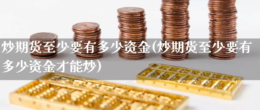 炒期货至少要有多少资金(炒期货至少要有多少资金才能炒)_https://www.zzcnk.com_纳指期货_第1张