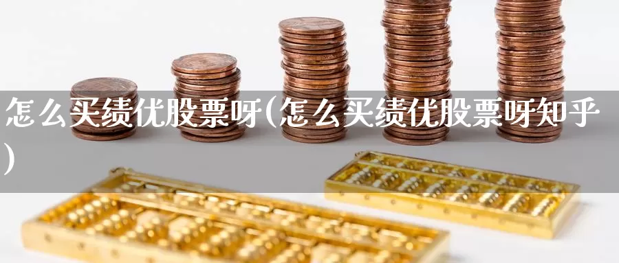 怎么买绩优股票呀(怎么买绩优股票呀知乎)_https://www.zzcnk.com_理财_第1张