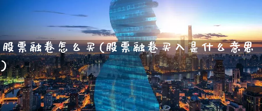 股票融卷怎么买(股票融卷买入是什么意思)_https://www.zzcnk.com_财经_第1张