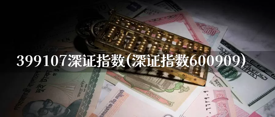 399107深证指数(深证指数600909)_https://www.zzcnk.com_股指期货_第1张