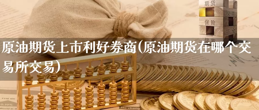 原油期货上市利好券商(原油期货在哪个交易所交易)_https://www.zzcnk.com_纳指期货_第1张