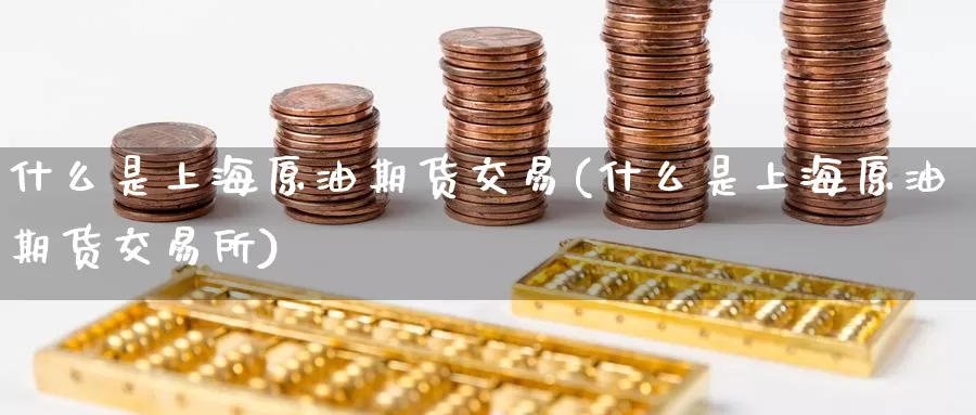 什么是上海原油期货交易(什么是上海原油期货交易所)_https://www.zzcnk.com_期货直播_第1张