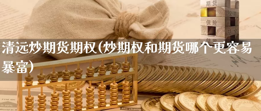 清远炒期货期权(炒期权和期货哪个更容易暴富)_期货直播_第1张_国际期货直播室 清远炒期货期权(炒期权和期货哪个更容易暴富)_https://www.zzcnk.com_期货直播_第1张