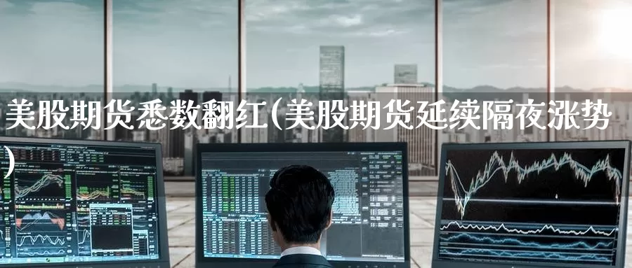 美股期货悉数翻红(美股期货延续隔夜涨势)_https://www.zzcnk.com_内盘期货_第1张