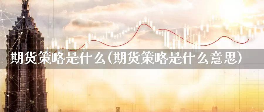 期货策略是什么(期货策略是什么意思)_https://www.zzcnk.com_原油期货_第1张