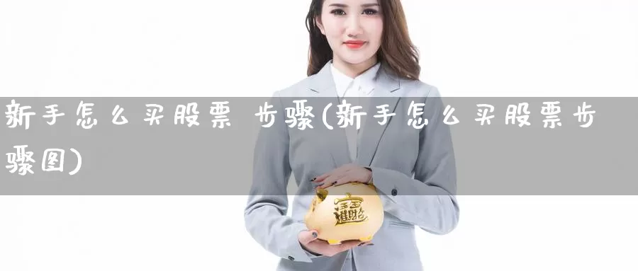 新手怎么买股票 步骤(新手怎么买股票步骤图)_https://www.zzcnk.com_股票_第1张