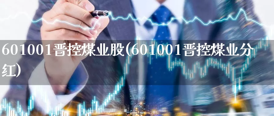 601001晋控煤业股(601001晋控煤业分红)_https://www.zzcnk.com_期货直播_第1张