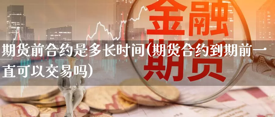 期货前合约是多长时间(期货合约到期前一直可以交易吗)_https://www.zzcnk.com_纳指期货_第1张