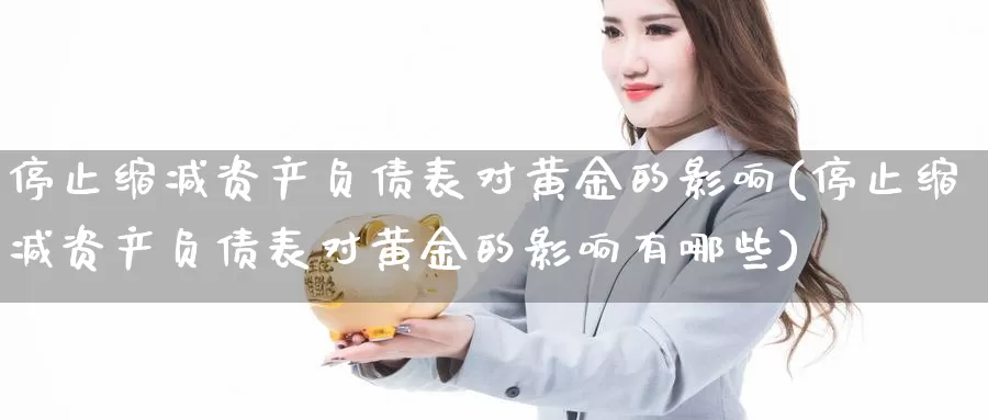 停止缩减资产负债表对黄金的影响(停止缩减资产负债表对黄金的影响有哪些)_https://www.zzcnk.com_理财_第1张