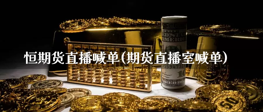 恒期货直播喊单(期货直播室喊单)_https://www.zzcnk.com_财经_第1张