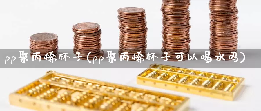 pp聚丙烯杯子(pp聚丙烯杯子可以喝水吗)_https://www.zzcnk.com_股指期货_第1张