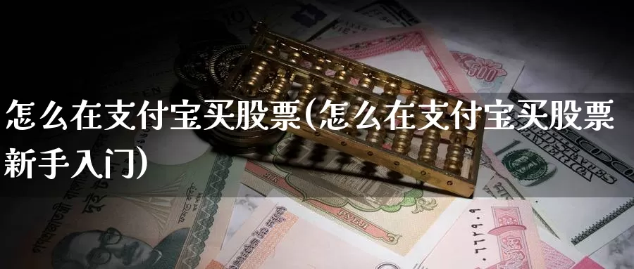 怎么在支付宝买股票(怎么在支付宝买股票新手入门)_https://www.zzcnk.com_股票_第1张