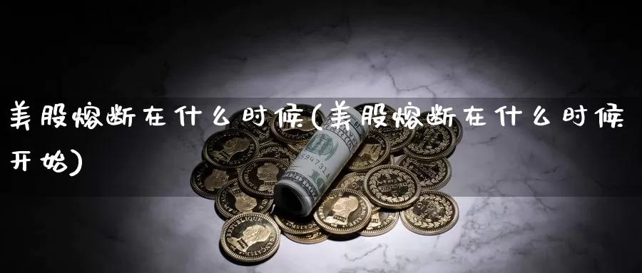 美股熔断在什么时候(美股熔断在什么时候开始)_https://www.zzcnk.com_理财_第1张
