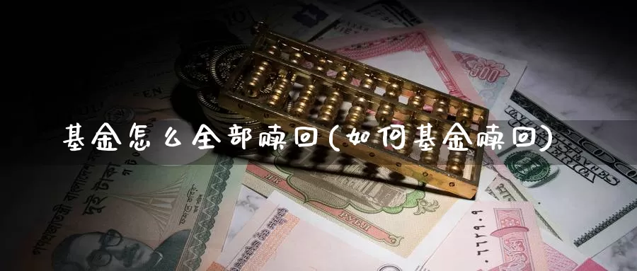 基金怎么全部赎回(如何基金赎回)_https://www.zzcnk.com_股票_第1张