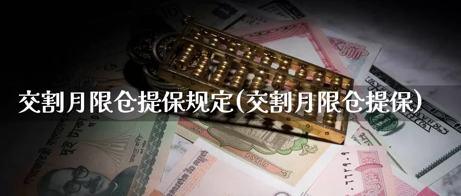 交割月限仓提保规定(交割月限仓提保)_https://www.zzcnk.com_内盘期货_第1张