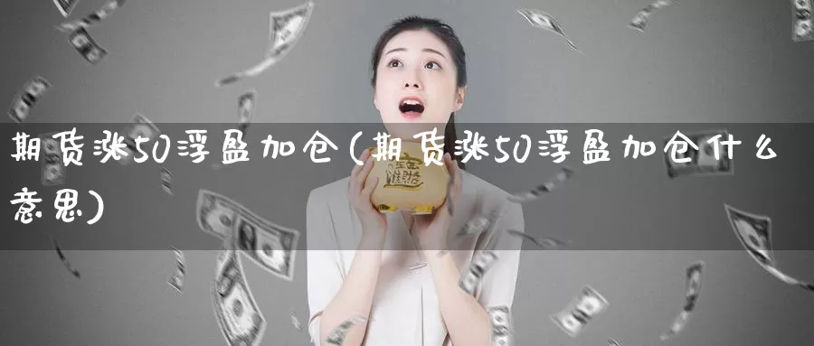期货涨50浮盈加仓(期货涨50浮盈加仓什么意思)_https://www.zzcnk.com_纳指期货_第1张