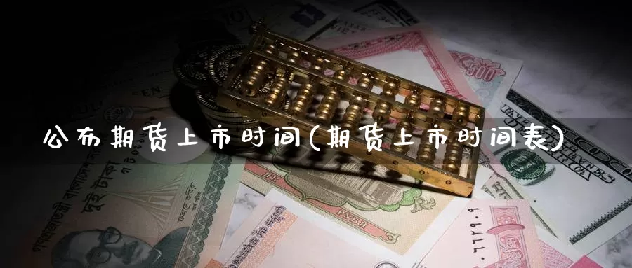 公布期货上市时间(期货上市时间表)_https://www.zzcnk.com_期货直播_第1张