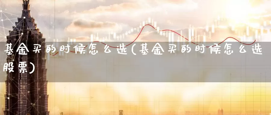 基金买的时候怎么选(基金买的时候怎么选股票)_https://www.zzcnk.com_基金_第1张