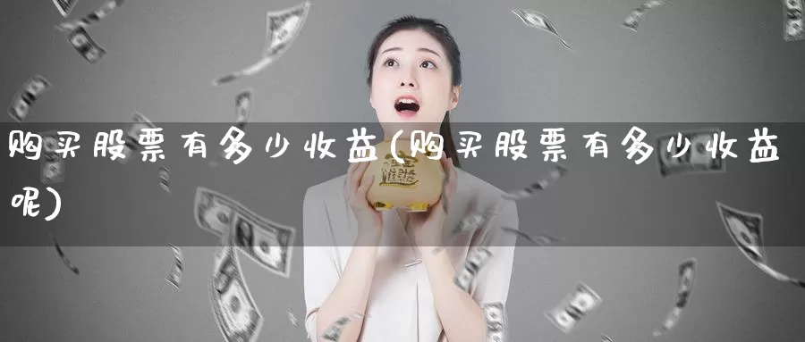 购买股票有多少收益(购买股票有多少收益呢)_https://www.zzcnk.com_股票_第1张