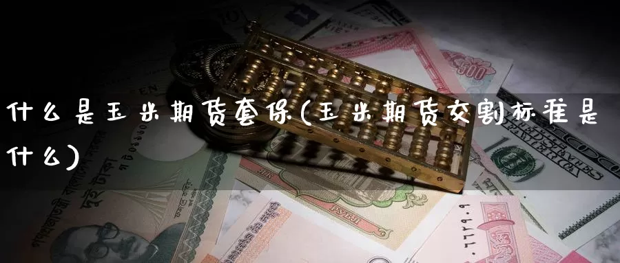 什么是玉米期货套保(玉米期货交割标准是什么)_https://www.zzcnk.com_原油期货_第1张