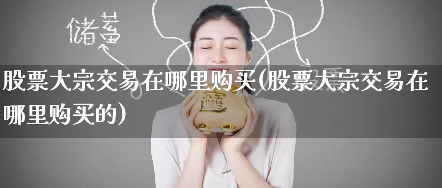 股票大宗交易在哪里购买(股票大宗交易在哪里购买的)_https://www.zzcnk.com_股票_第1张