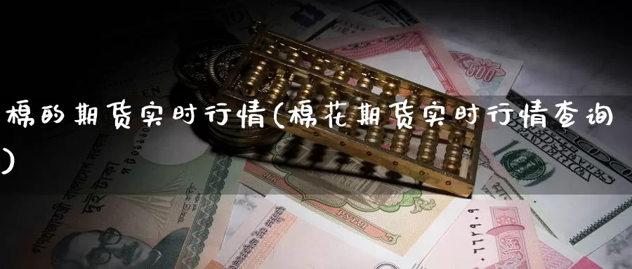 棉的期货实时行情(棉花期货实时行情查询)_原油期货_第1张_国际期货直播室 棉的期货实时行情(棉花期货实时行情查询)_https://www.zzcnk.com_原油期货_第1张