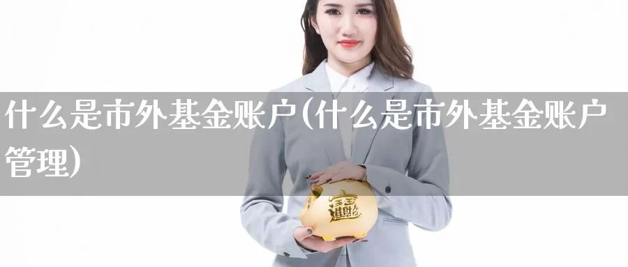 什么是市外基金账户(什么是市外基金账户管理)_https://www.zzcnk.com_基金_第1张