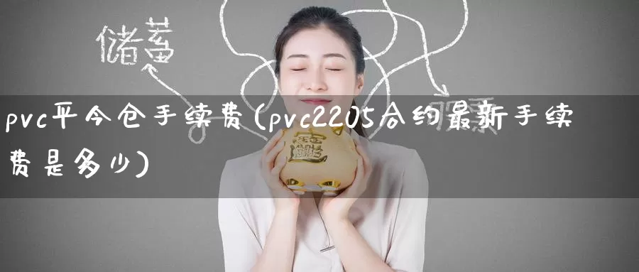 pvc平今仓手续费(pvc2205合约最新手续费是多少)_https://www.zzcnk.com_纳指期货_第1张