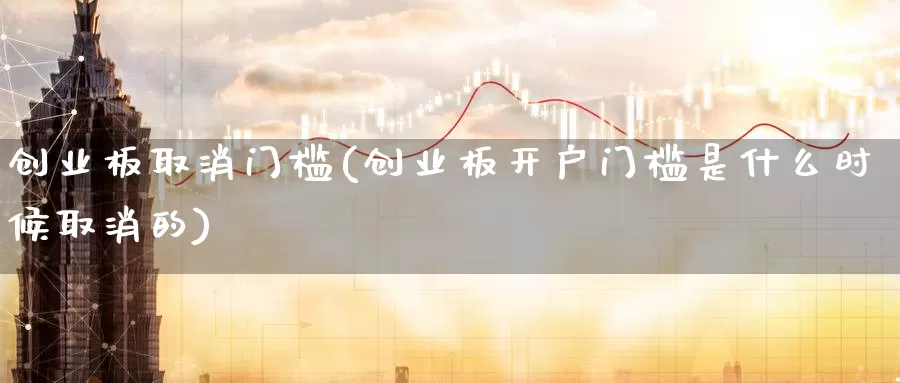 创业板取消门槛(创业板开户门槛是什么时候取消的)_https://www.zzcnk.com_股指期货_第1张