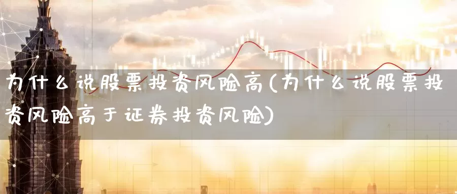 为什么说股票投资风险高(为什么说股票投资风险高于证券投资风险)_https://www.zzcnk.com_股票_第1张