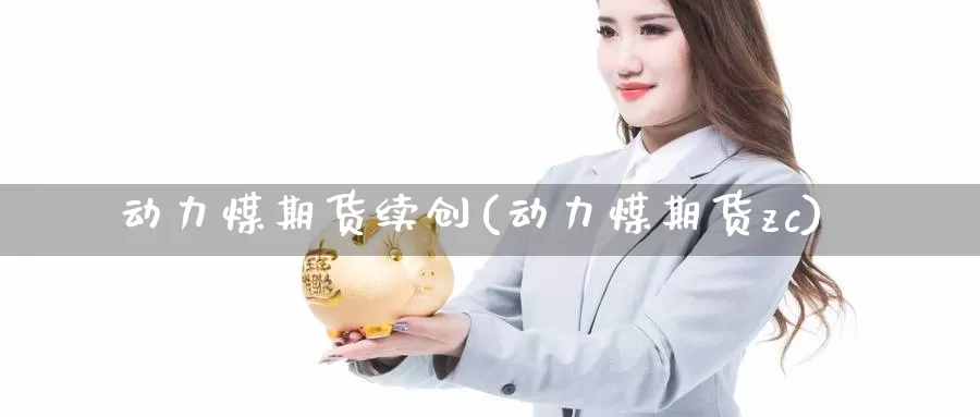 动力煤期货续创(动力煤期货zc)_https://www.zzcnk.com_内盘期货_第1张