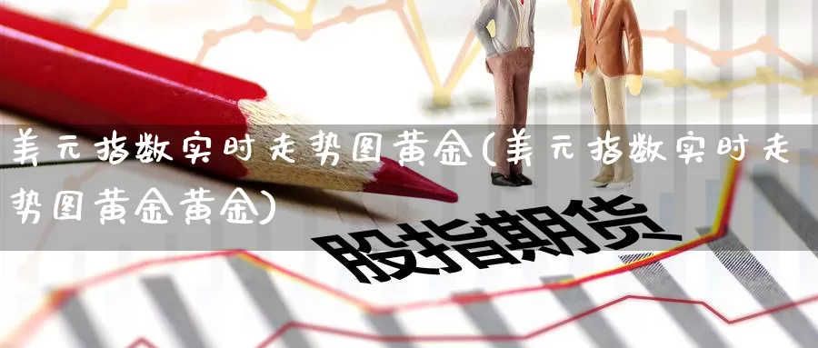 美元指数实时走势图黄金(美元指数实时走势图黄金黄金)_https://www.zzcnk.com_财经_第1张