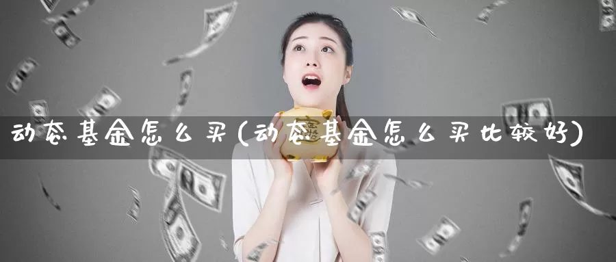 动态基金怎么买(动态基金怎么买比较好)_https://www.zzcnk.com_基金_第1张