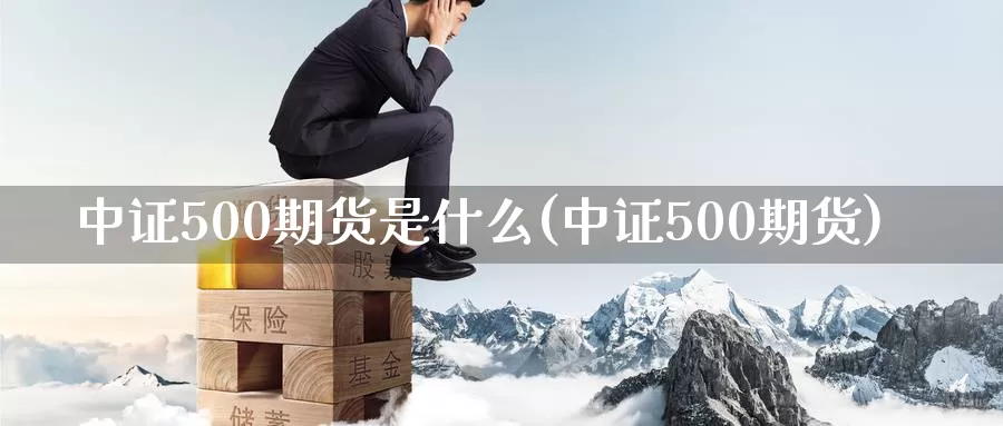中证500期货是什么(中证500期货)_https://www.zzcnk.com_股票_第1张