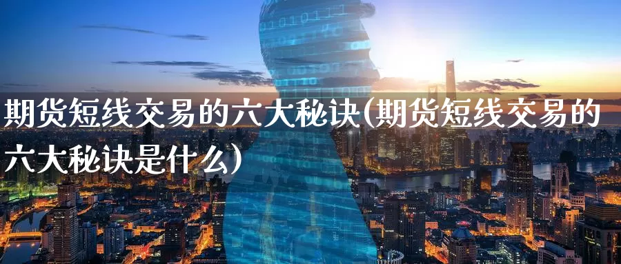 期货短线交易的六大秘诀(期货短线交易的六大秘诀是什么)_https://www.zzcnk.com_纳指期货_第1张