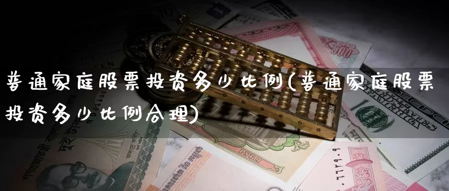 普通家庭股票投资多少比例(普通家庭股票投资多少比例合理)_https://www.zzcnk.com_理财_第1张