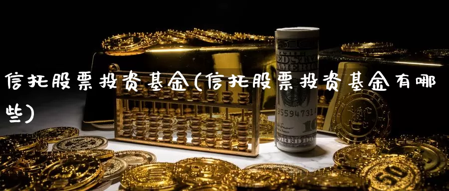 信托股票投资基金(信托股票投资基金有哪些)_https://www.zzcnk.com_理财_第1张