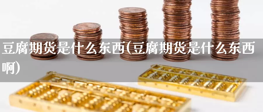 豆腐期货是什么东西(豆腐期货是什么东西啊)_https://www.zzcnk.com_期货_第1张