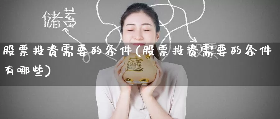 股票投资需要的条件(股票投资需要的条件有哪些)_https://www.zzcnk.com_理财_第1张