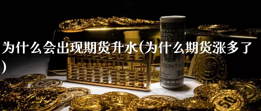 为什么会出现期货升水(为什么期货涨多了)_https://www.zzcnk.com_期货百科_第1张