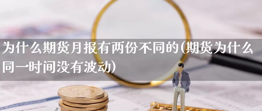 为什么期货月报有两份不同的(期货为什么同一时间没有波动)_https://www.zzcnk.com_期货直播_第1张