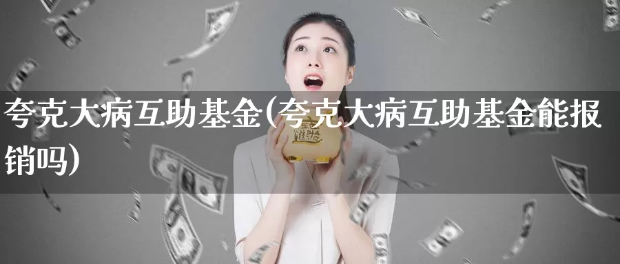 夸克大病互助基金(夸克大病互助基金能报销吗)_https://www.zzcnk.com_财经_第1张