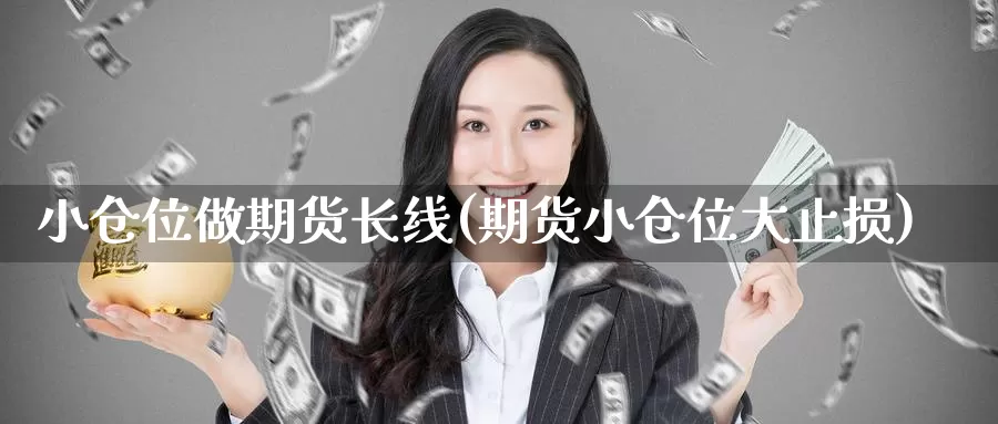 小仓位做期货长线(期货小仓位大止损)_https://www.zzcnk.com_内盘期货_第1张