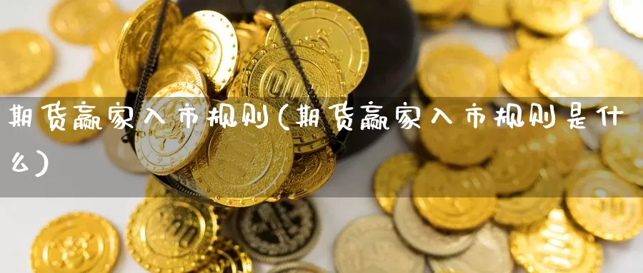 期货赢家入市规则(期货赢家入市规则是什么)_https://www.zzcnk.com_原油期货_第1张