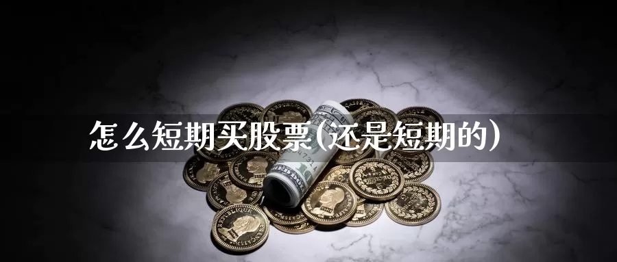 怎么短期买股票(还是短期的)_https://www.zzcnk.com_股票_第1张