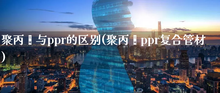 聚丙烯与ppr的区别(聚丙烯ppr复合管材)_https://www.zzcnk.com_股指期货_第1张