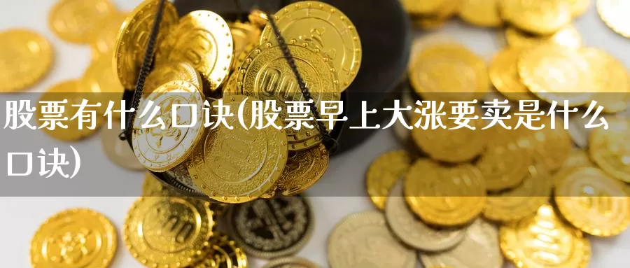股票有什么口诀(股票早上大涨要卖是什么口诀)_https://www.zzcnk.com_内盘期货_第1张