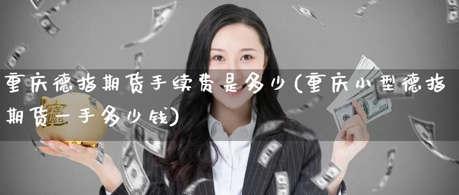 重庆德指期货手续费是多少(重庆小型德指期货一手多少钱)_https://www.zzcnk.com_期货百科_第1张