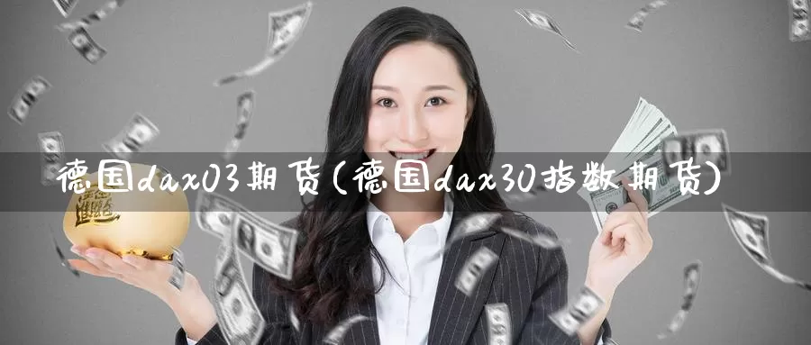 德国dax03期货(德国dax30指数期货)_原油期货_第1张_国际期货直播室 德国dax03期货(德国dax30指数期货)_https://www.zzcnk.com_原油期货_第1张